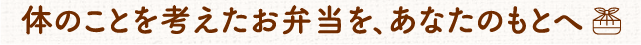 体のことを考えたお弁当をあなたのもとへ