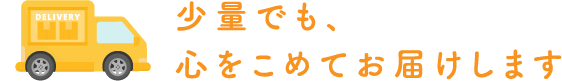 少量でも心をこめてお届けします