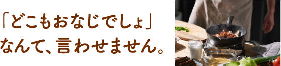 「どこも同じでしょなんて、言わせません」