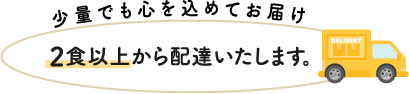 少量でも心を混めてお届け 2食以上から配達いたします
